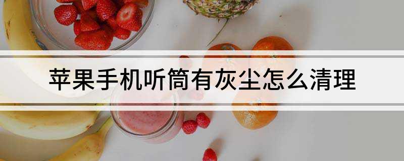 苹果手机听筒有灰尘怎么清理